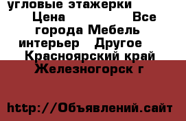 угловые этажерки700-1400 › Цена ­ 700-1400 - Все города Мебель, интерьер » Другое   . Красноярский край,Железногорск г.